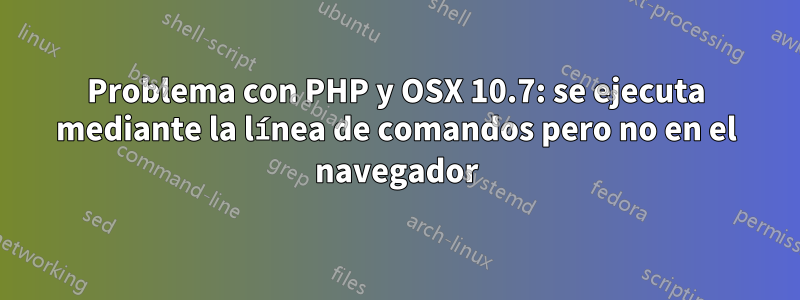 Problema con PHP y OSX 10.7: se ejecuta mediante la línea de comandos pero no en el navegador