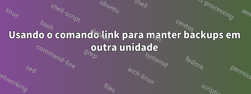 Usando o comando link para manter backups em outra unidade