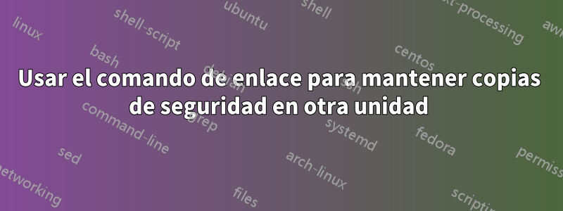 Usar el comando de enlace para mantener copias de seguridad en otra unidad
