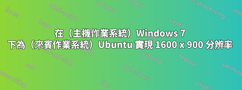 在（主機作業系統）Windows 7 下為（來賓作業系統）Ubuntu 實現 1600 x 900 分辨率