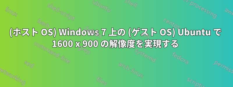 (ホスト OS) Windows 7 上の (ゲスト OS) Ubuntu で 1600 x 900 の解像度を実現する