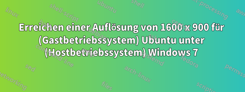 Erreichen einer Auflösung von 1600 x 900 für (Gastbetriebssystem) Ubuntu unter (Hostbetriebssystem) Windows 7