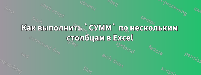 Как выполнить `СУММ` по нескольким столбцам в Excel