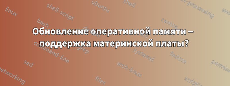 Обновление оперативной памяти — поддержка материнской платы?