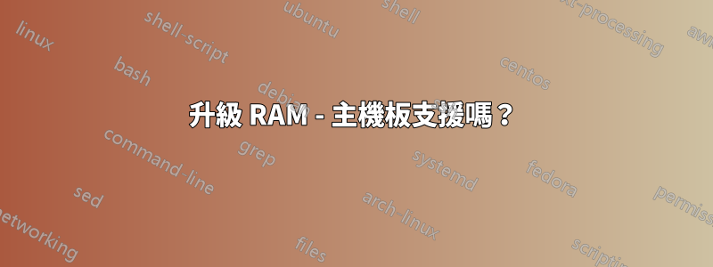升級 RAM - 主機板支援嗎？