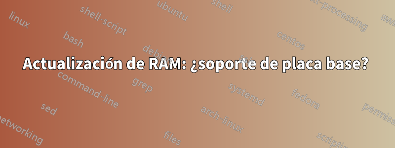 Actualización de RAM: ¿soporte de placa base?