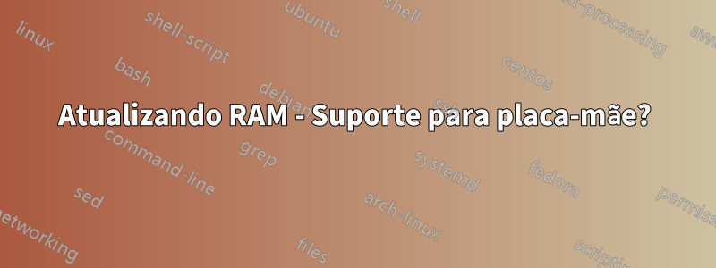Atualizando RAM - Suporte para placa-mãe?