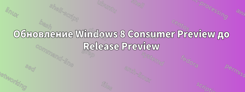 Обновление Windows 8 Consumer Preview до Release Preview