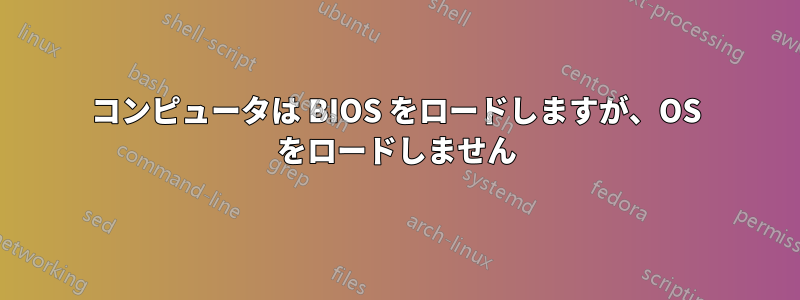 コンピュータは BIOS をロードしますが、OS をロードしません