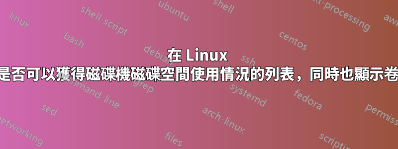 在 Linux 中，是否可以獲得磁碟機磁碟空間使用情況的列表，同時也顯示卷標？