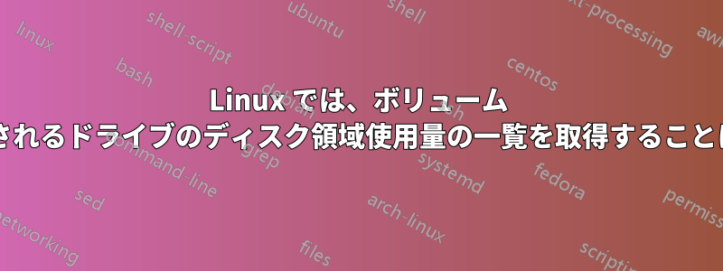 Linux では、ボリューム ラベルも表示されるドライブのディスク領域使用量の一覧を取得することは可能ですか?