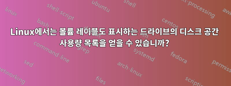 Linux에서는 볼륨 레이블도 표시하는 드라이브의 디스크 공간 사용량 목록을 얻을 수 있습니까?