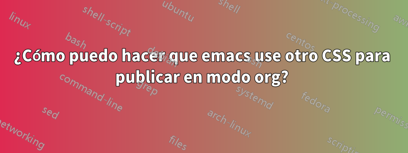 ¿Cómo puedo hacer que emacs use otro CSS para publicar en modo org?