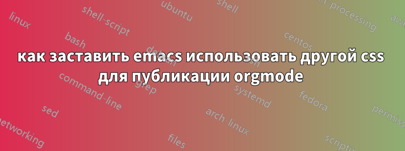как заставить emacs использовать другой css для публикации orgmode