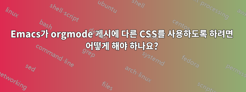 Emacs가 orgmode 게시에 다른 CSS를 사용하도록 하려면 어떻게 해야 하나요?