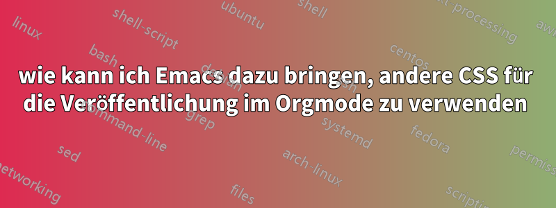 wie kann ich Emacs dazu bringen, andere CSS für die Veröffentlichung im Orgmode zu verwenden