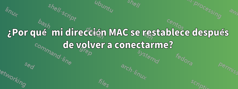 ¿Por qué mi dirección MAC se restablece después de volver a conectarme?