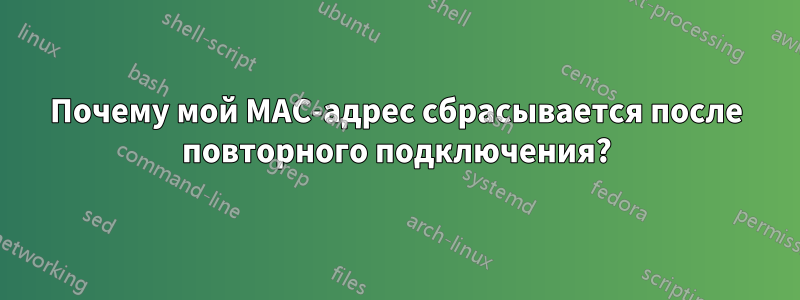 Почему мой MAC-адрес сбрасывается после повторного подключения?
