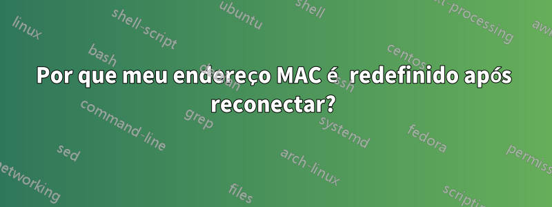 Por que meu endereço MAC é redefinido após reconectar?