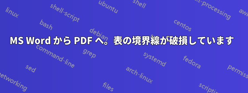 MS Word から PDF へ。表の境界線が破損しています 