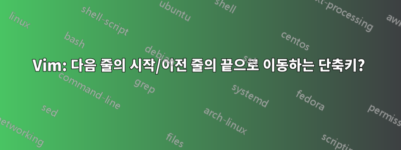 Vim: 다음 줄의 시작/이전 줄의 끝으로 이동하는 단축키?