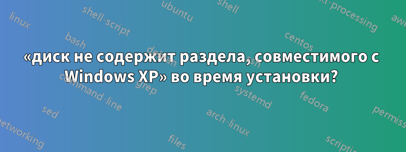 «диск не содержит раздела, совместимого с Windows XP» во время установки?