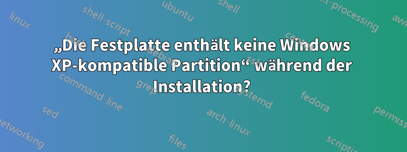 „Die Festplatte enthält keine Windows XP-kompatible Partition“ während der Installation?