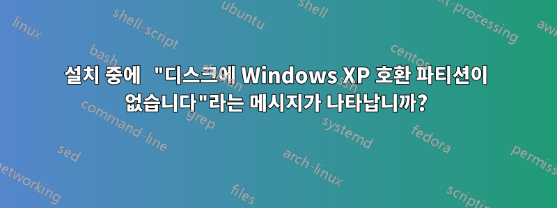 설치 중에 "디스크에 Windows XP 호환 파티션이 없습니다"라는 메시지가 나타납니까?