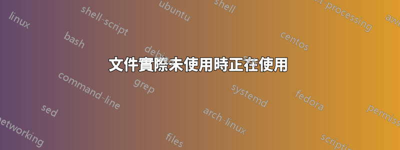 文件實際未使用時正在使用