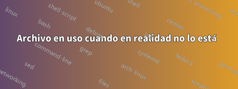 Archivo en uso cuando en realidad no lo está