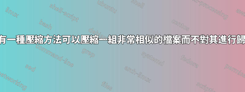 是否有一種壓縮方法可以壓縮一組非常相似的檔案而不對其進行歸檔？
