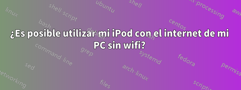 ¿Es posible utilizar mi iPod con el internet de mi PC sin wifi?