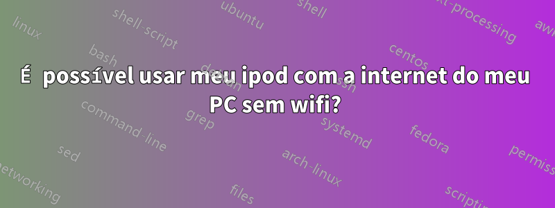 É possível usar meu ipod com a internet do meu PC sem wifi?