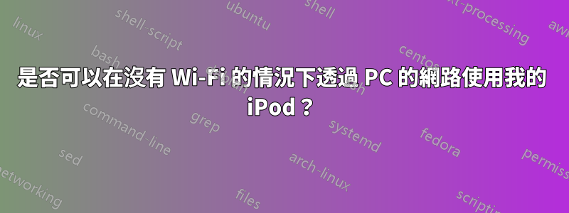 是否可以在沒有 Wi-Fi 的情況下透過 PC 的網路使用我的 iPod？