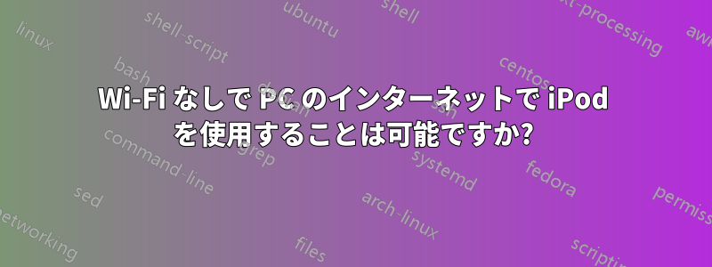 Wi-Fi なしで PC のインターネットで iPod を使用することは可能ですか?