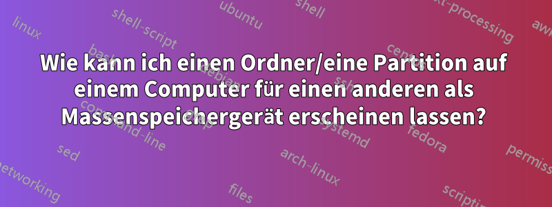 Wie kann ich einen Ordner/eine Partition auf einem Computer für einen anderen als Massenspeichergerät erscheinen lassen?