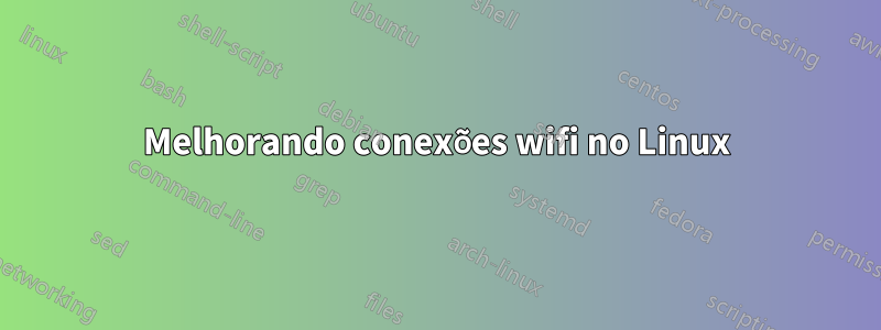 Melhorando conexões wifi no Linux