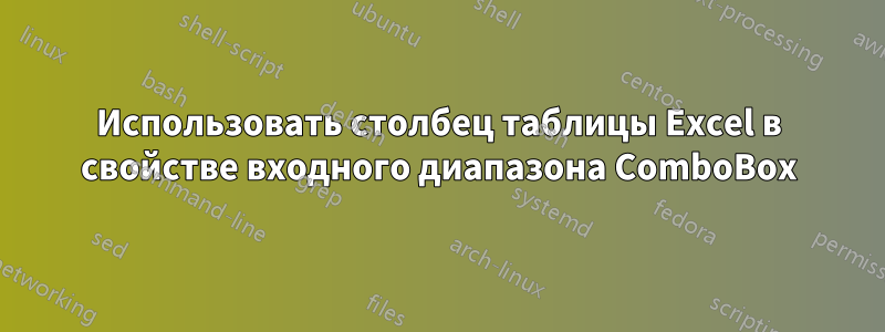 Использовать столбец таблицы Excel в свойстве входного диапазона ComboBox