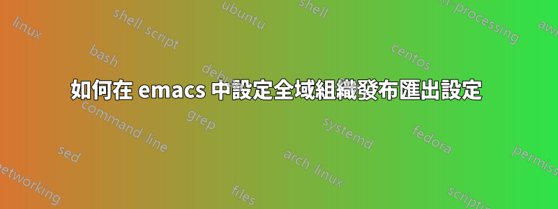 如何在 emacs 中設定全域組織發布匯出設定