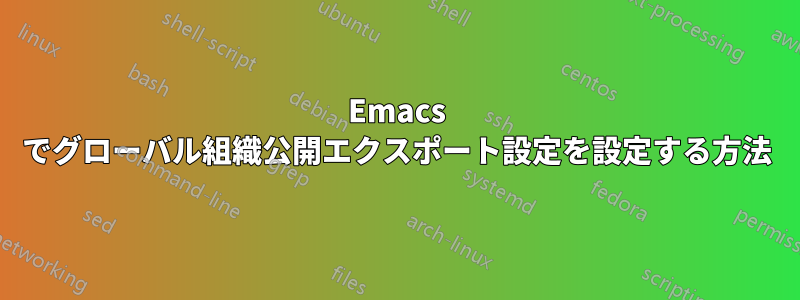 Emacs でグローバル組織公開エクスポート設定を設定する方法