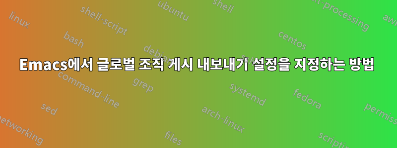Emacs에서 글로벌 조직 게시 내보내기 설정을 지정하는 방법