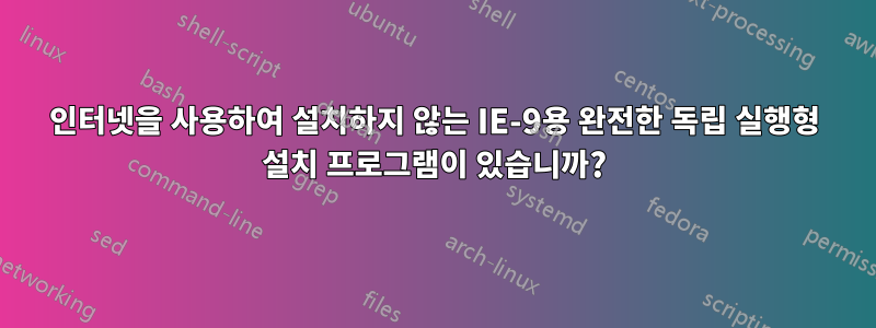 인터넷을 사용하여 설치하지 않는 IE-9용 완전한 독립 실행형 설치 프로그램이 있습니까?