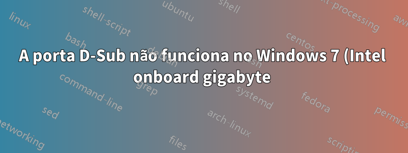 A porta D-Sub não funciona no Windows 7 (Intel onboard gigabyte)