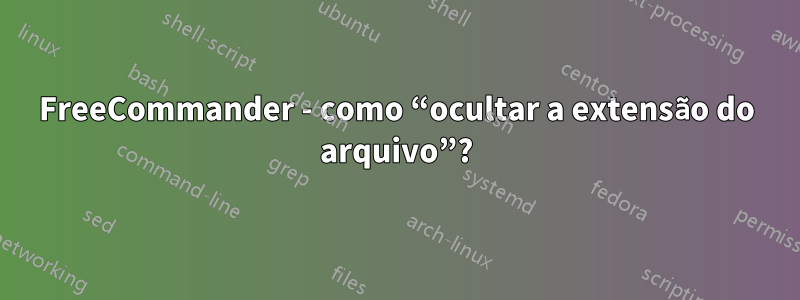 FreeCommander - como “ocultar a extensão do arquivo”?