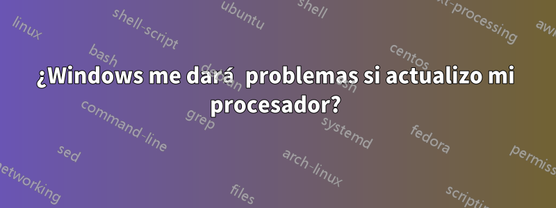 ¿Windows me dará problemas si actualizo mi procesador?