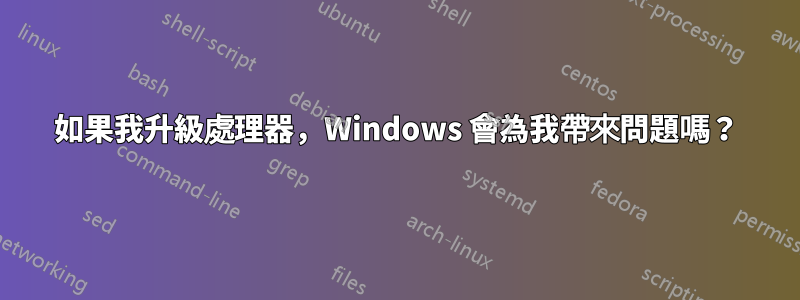 如果我升級處理器，Windows 會為我帶來問題嗎？