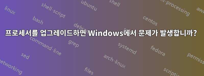 프로세서를 업그레이드하면 Windows에서 문제가 발생합니까?