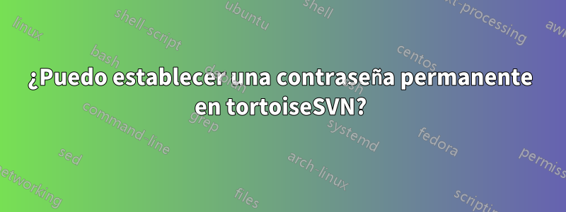 ¿Puedo establecer una contraseña permanente en tortoiseSVN?