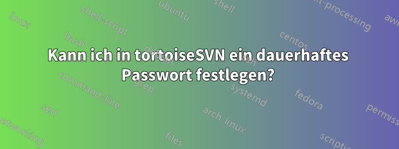 Kann ich in tortoiseSVN ein dauerhaftes Passwort festlegen?