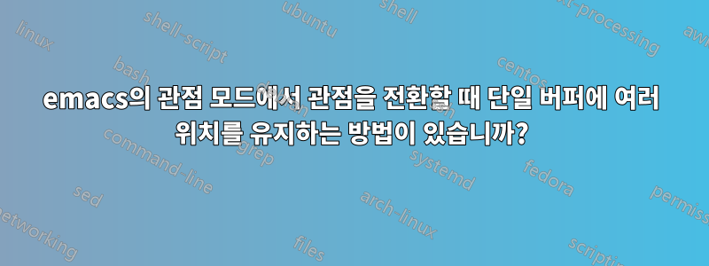 emacs의 관점 모드에서 관점을 전환할 때 단일 버퍼에 여러 위치를 유지하는 방법이 있습니까?